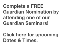 Complete a FREE Guardian Nomination by attending one of our Guardian Seminars!

Click here for upcoming Dates & Times.